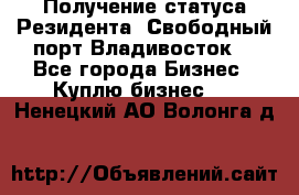 Получение статуса Резидента “Свободный порт Владивосток“ - Все города Бизнес » Куплю бизнес   . Ненецкий АО,Волонга д.